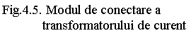 Text Box: Fig.4.5. Modul de conectare a 
            transformatorului de curent
